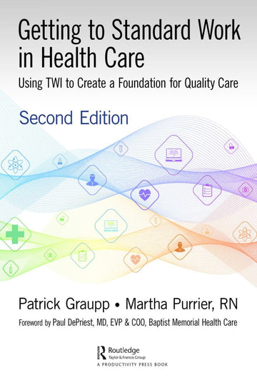 Getting to Standard Work in Health Care: Using TWI to Create a Foundation for Quality Care 2nd Edition